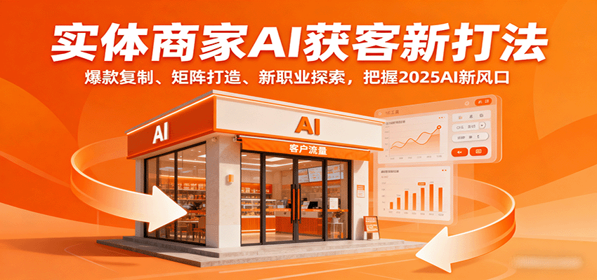 实体商家AI获客新打法：爆款复制、矩阵打造、新职业探索，把握2025AI新风口-HEIXXXMI