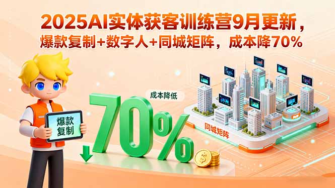 2025AI实体获客训练营9月更新，爆款复制+数字人+同城矩阵，成本降70%-HEIXXXMI