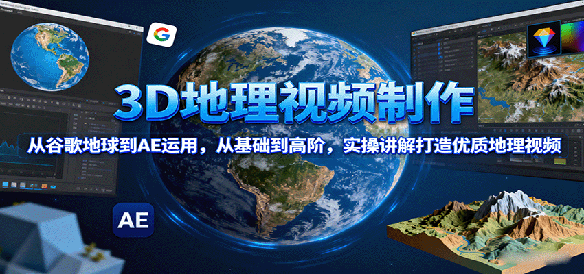 3D地理视频制作，从谷歌地球到AE运用，从基础到高阶，实操讲解打造优质地理视频-HEIXXXMI