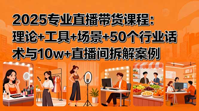 2025专业直播带货课程：理论+工具+场景+50个行业话术与10w+直播间拆解案例-HEIXXXMI