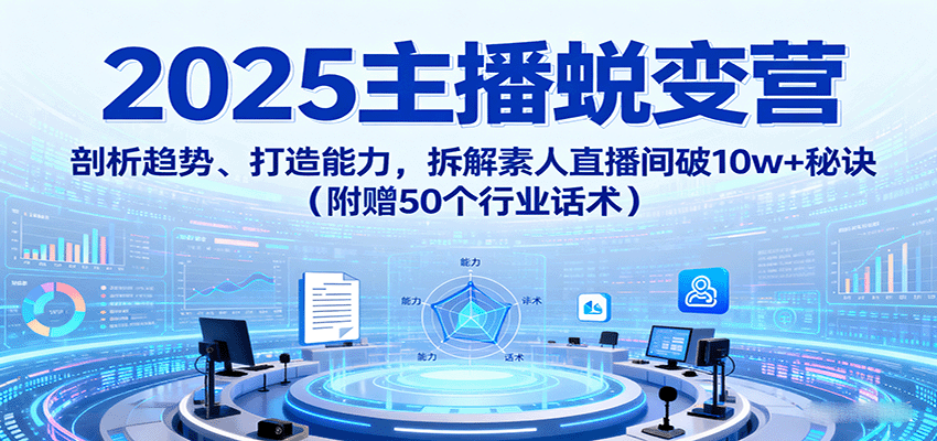 2025主播蜕变营：剖析趋势、打造能力，拆解素人直播间破10w+秘诀(附赠50个行业话术)-HEIXXXMI