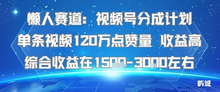 懒人赛道：视频号分成计划单条视频120W点赞量 收益高综合收益在1.5K左右-HEIXXXMI