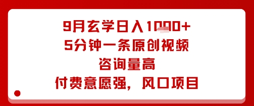 9月玄学日入1k+玩法，5分钟一条原创视频，咨询量高，付费意愿强，风口项目-HEIXXXMI