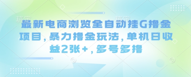 最新电商浏览全自动挂G撸金项目，暴力撸金玩法，单机日收益2张+，多号多撸【揭秘】-HEIXXXMI