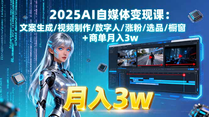 2025AI自媒体变现课:文案生成/视频制作/数字人/涨粉/选品/橱窗+商单月入3w-HEIXXXMI