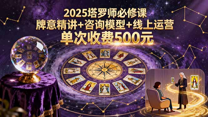 2025塔罗师必修课，牌意精讲+咨询模型+线上运营，单次收费500元-HEIXXXMI