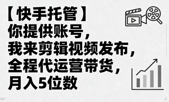 【快手托管】你提供账号，我来剪辑视频发布，全程代运营带货，月入5位数【揭秘】-HEIXXXMI