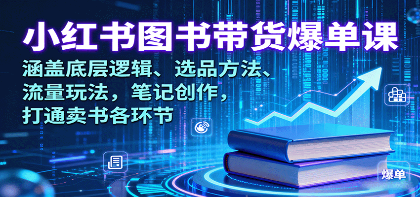 小红书图书带货爆单课：涵盖底层逻辑、选品方法、流量玩法，笔记创作，打通卖书各环节-HEIXXXMI