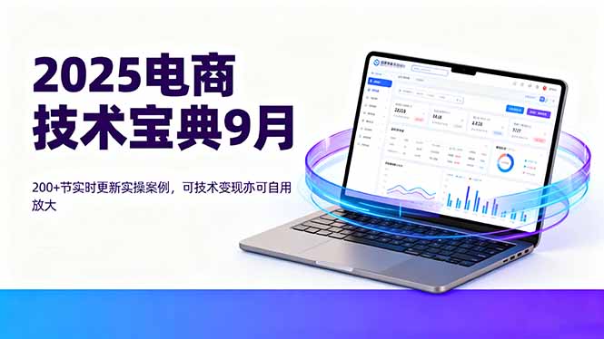 2025电商技术宝典9月：200+节实时更新实操案例，可技术变现亦可自用放大-HEIXXXMI