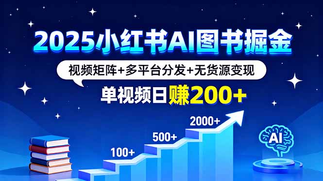 2025小红书AI图书掘金，视频矩阵+多平台分发+无货源变现，单视频日赚200+-HEIXXXMI