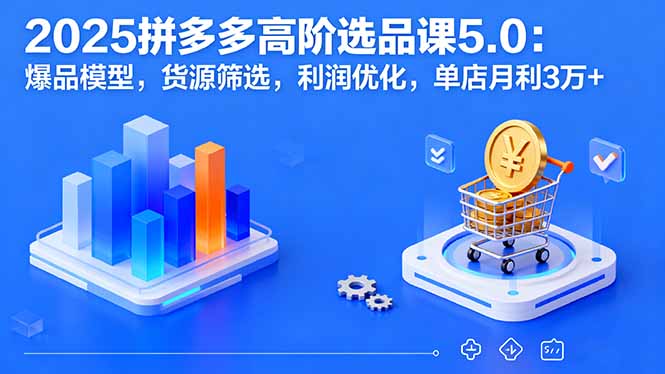 2025拼多多高阶选品课5.0：爆品模型，货源筛选，利润优化，单店月利3万+-HEIXXXMI
