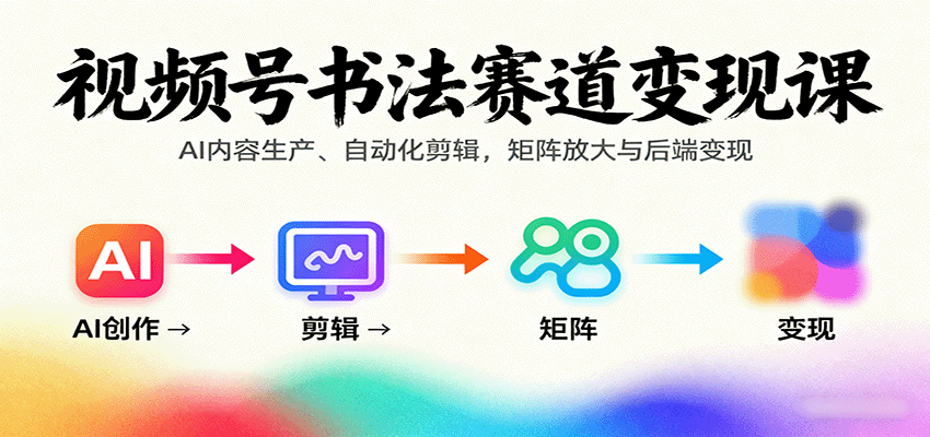 视频号书法赛道变现课：AI内容生产、自动化剪辑，矩阵放大与后端变现-HEIXXXMI