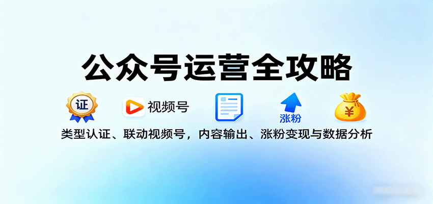 公众号运营全攻略：类型认证、联动视频号，内容输出、涨粉变现与数据分析-HEIXXXMI