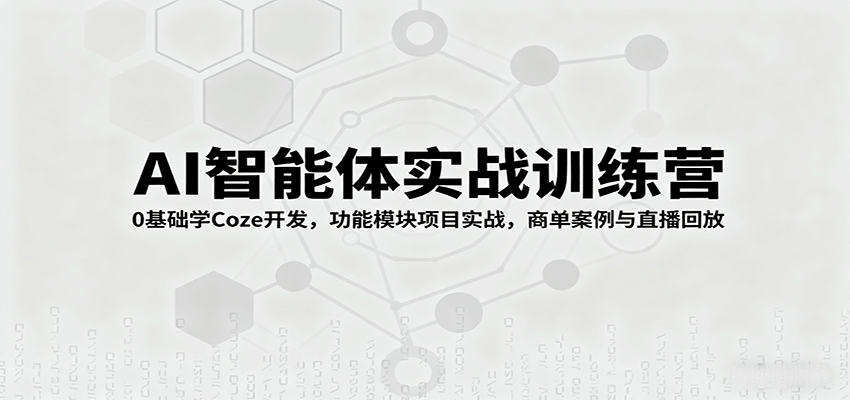AI智能体实战训练营：0基础学Coze开发，功能模块项目实战，商单案例与直播回放-HEIXXXMI