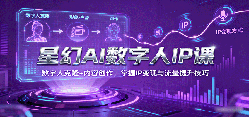 星幻AI数字人IP课，数字人克隆+内容创作，掌握IP变现与流量提升技巧-HEIXXXMI