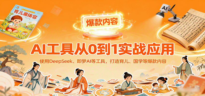 AI工具实战应用，零基础使用DeepSeek、即梦AI等打造育儿、国学等可变现的爆款作品-HEIXXXMI