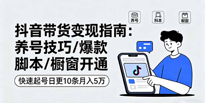 抖音带货变现指南：养号技巧/爆款脚本/橱窗开通，快速起号日更10条月入5万-HEIXXXMI