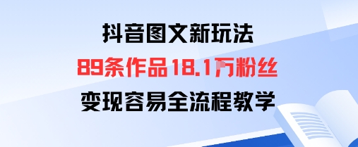 抖音图文新玩法：89条作品收获18.1W粉丝，变现容易全流程教学-HEIXXXMI