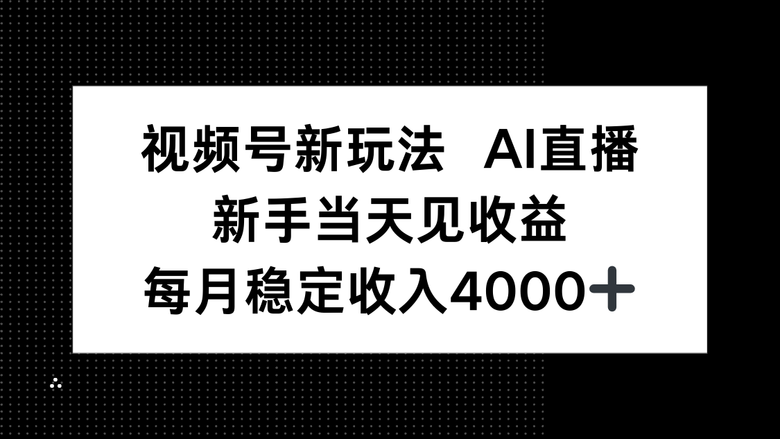 视频号新玩法AI直播，新手小白当天见收益，月入4000+-HEIXXXMI