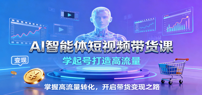 AI智能体短视频带货课:学起号打造高流量,掌握高流量转化,开启带货变现之路-HEIXXXMI