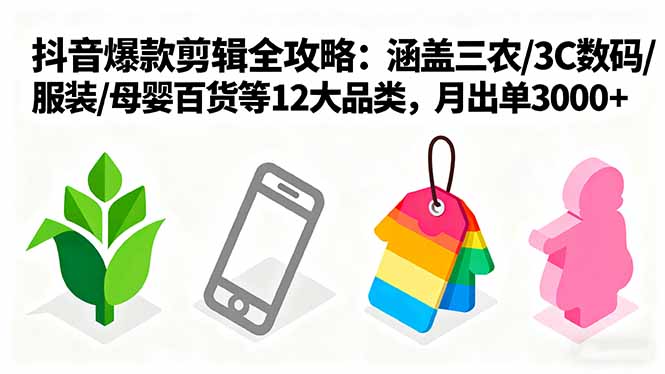 爆款剪辑全攻略：涵盖三农/3C数码/服装/母婴百货等12大品类，月出单3000+-HEIXXXMI