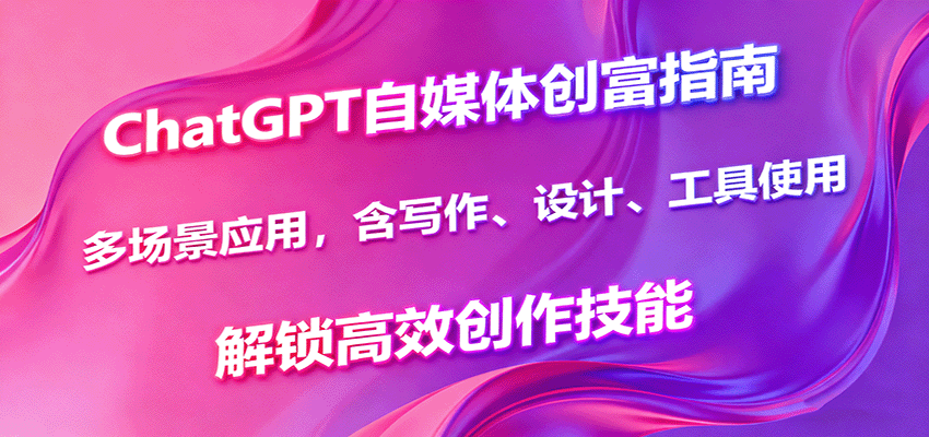 ChatGPT自媒体创富指南，多场景应用，含写作、设计、工具使用，解锁高效创作技能-HEIXXXMI