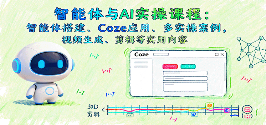 智能体与AI实操课程：智能体搭建、Coze应用、多实操案例，视频生成、剪辑等实用内容-HEIXXXMI