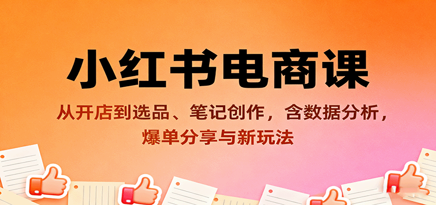 小红书电商课：从开店到选品、笔记创作，含数据分析，爆单分享与新玩法-HEIXXXMI