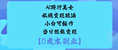 AI骑行美女私域变现玩法小白可操作当日就能变现-HEIXXXMI
