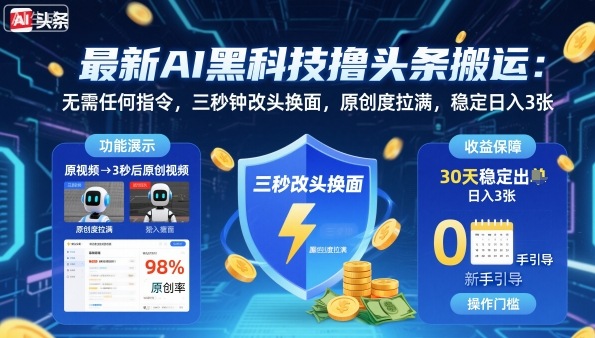 最新AI黑科技撸头条搬运，无需任何指令，三秒钟给你改头换面，原创度直接拉满，稳定日入3张【揭秘】-HEIXXXMI