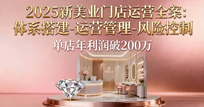 2025新美业门店运营全案：体系搭建-运营管理-风险控制，单店年利润破200万-HEIXXXMI