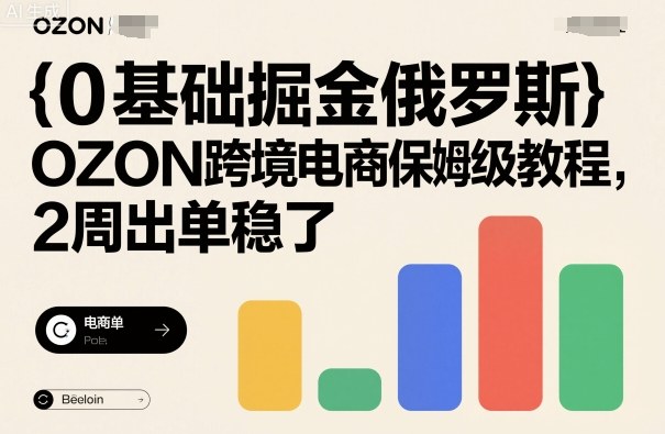 0基础掘金俄罗斯，OZON跨境电商保姆级教程，2周出单稳了-HEIXXXMI