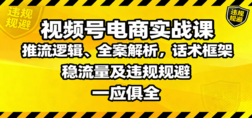 视频号电商实战课：推流逻辑、全案解析，话术框架，稳流量及违规规避等-HEIXXXMI