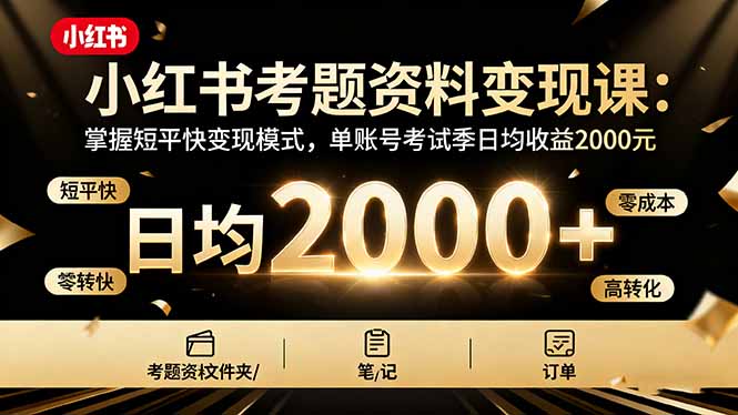 小红书考题资料变现课：掌握短平快变现模式，单账号考试季日均收益2000元-HEIXXXMI