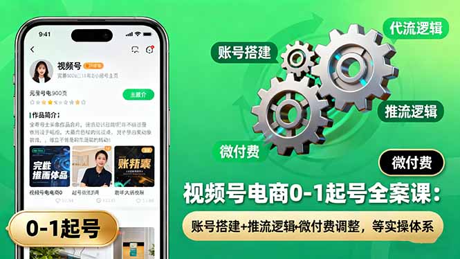 视频号电商0-1起号全案课：账号搭建+推流逻辑+微付费调整，等实操体系-HEIXXXMI