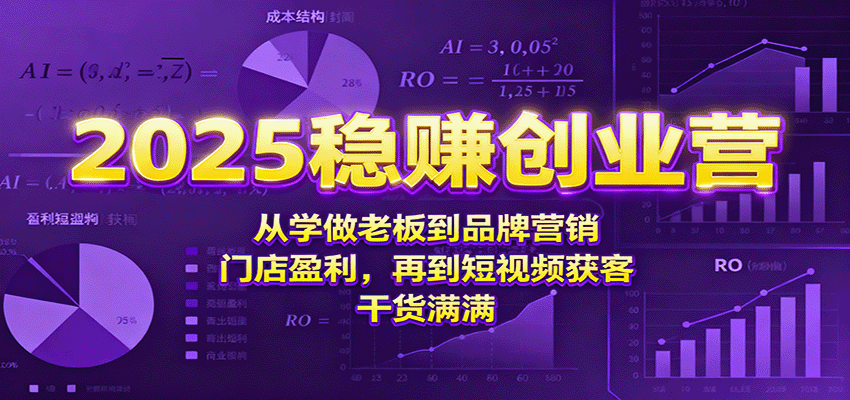 2025稳赚创业营：从学做老板到品牌营销、门店盈利，再到短视频获客，干货满满-HEIXXXMI