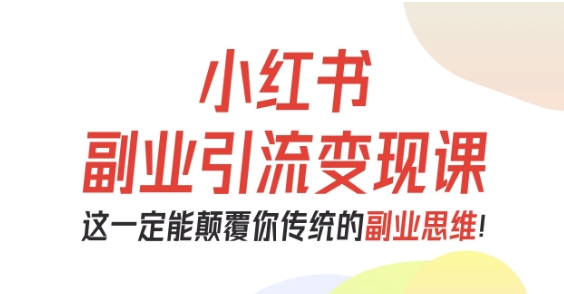 小红书副业引流变现课，从0-1跑通副业项目，这一定能颠覆你传统的副业思维-HEIXXXMI