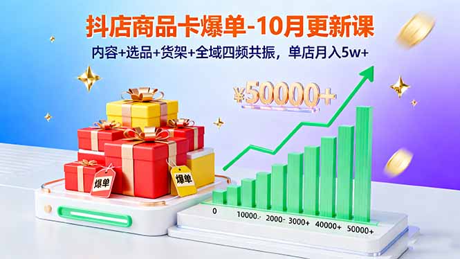 抖店商品卡爆单-10月新课：内容+选品+货架+全域四频共振，单店月入5w+-HEIXXXMI