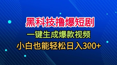 黑科技撸爆短剧，懒人玩法，无需剪辑，一键生成，秒过原创，小白也能轻松日入1k【揭秘】-HEIXXXMI