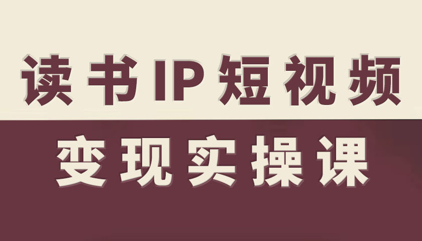 读书IP短视频变现实操课，读书IP赛道变现指南-HEIXXXMI
