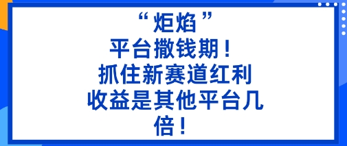 “炬焰”：平台撒钱期！抓住新赛道红利，5分钟二创内容，收益是其他平台几倍！-HEIXXXMI