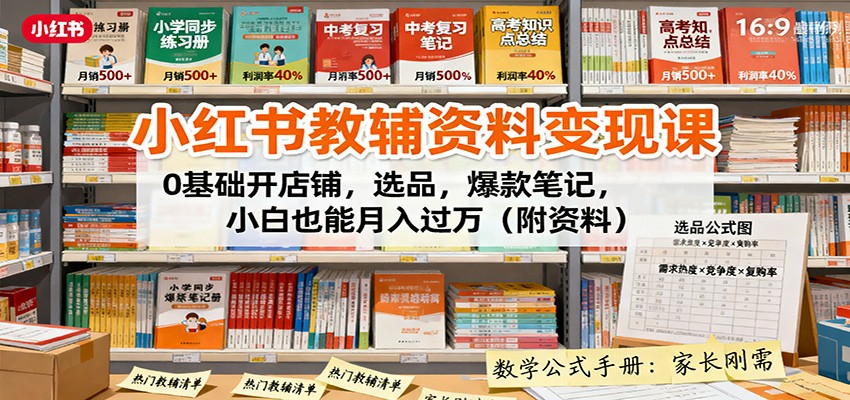 小红书教辅资料变现课：0基础开店铺，选品，爆款笔记，小白也能月入过万(附资料)-HEIXXXMI