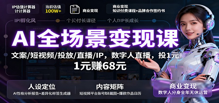 AI全场景变现课：文案/短视频/投放/直播/IP，数字人直播，投1元赚68元-HEIXXXMI