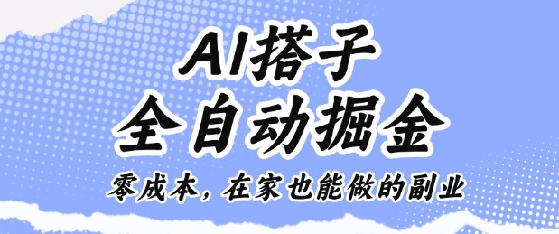 AI搭子全自动掘金零成本，在家也能做的副业【揭秘】-HEIXXXMI