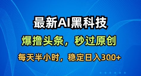 最新AI黑科技撸头条收益软件，无需指令，原创度直接拉满，每日稳定收益3张【揭秘】-HEIXXXMI