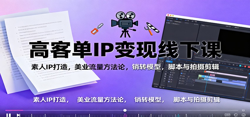 高客单IP变现线下大课：素人IP打造，美业流量方法论，销转模型，脚本与拍摄剪辑-HEIXXXMI