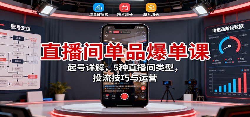 直播间单品爆单课：起号详解，5种直播间类型，投流技巧与运营-HEIXXXMI