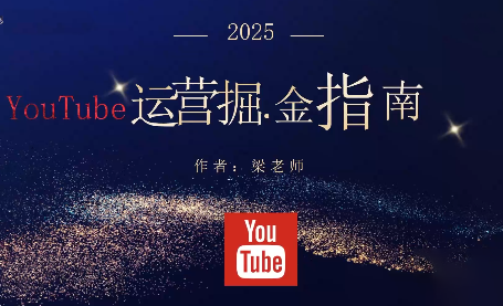 梁老师·2025YouTuBe运营掘金指南-HEIXXXMI