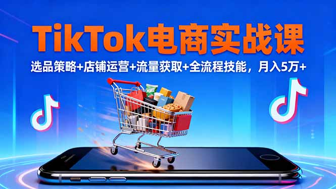 TikTok电商实战课10月，选品策略+店铺运营+流量获取+全流程技能，月入5万+-HEIXXXMI