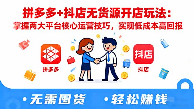 拼多多+抖店无货源开店玩法：掌握两大平台核心运营技巧，实现低成本高回报-HEIXXXMI